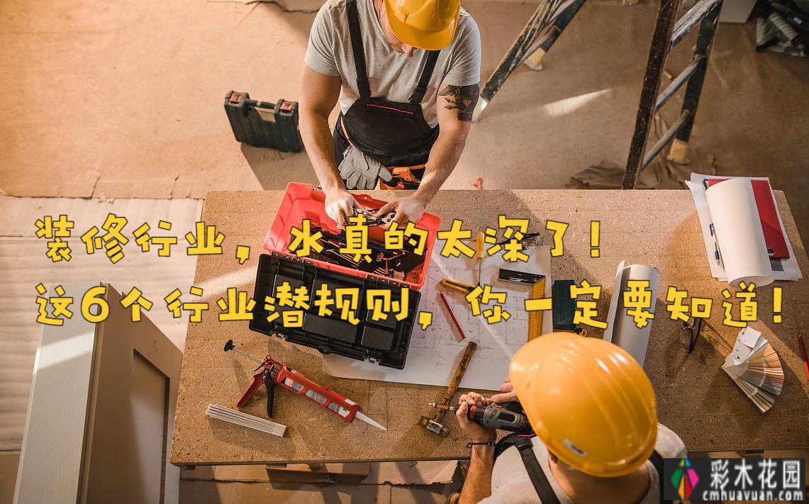 装修,水真的太深了!你一定知道这六个行业的潜规则。